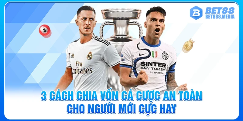 3 Cách Chia Vốn Cá Cược An Toàn Cho Người Mới Cực Hay