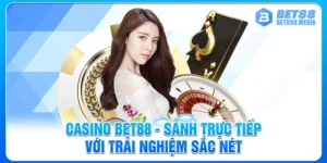 Casino Bet88 - Sảnh Trực Tiếp Với Trải Nghiệm Sắc Nét