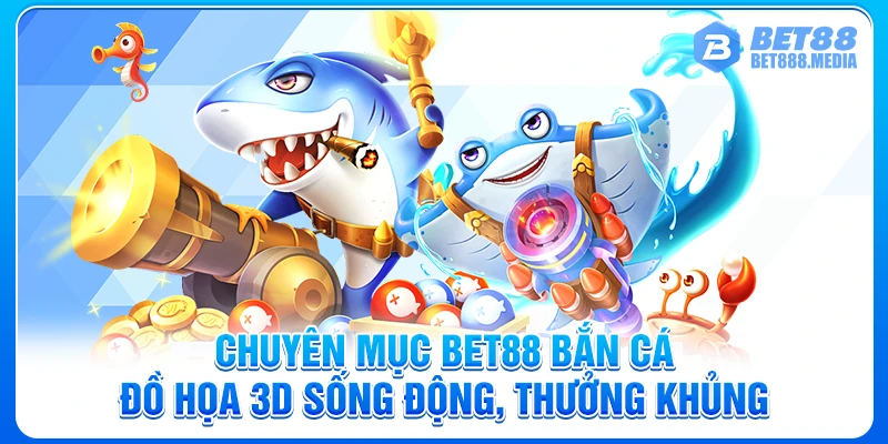 Chuyên Mục Bet88 Bắn Cá - Đồ Họa 3D Sống Động, Thưởng Khủng