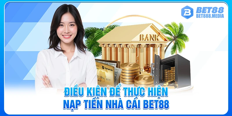Điều kiện để thực hiện nạp tiền nhà cái Bet88