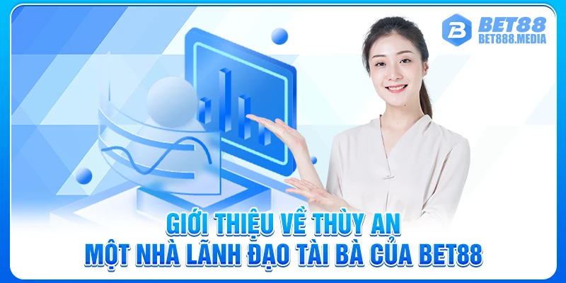 Giới thiệu về Thùy An một nhà lãnh đạo tài bà của Bet88