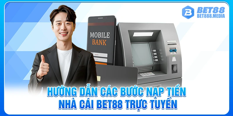 Hướng dẫn các bước nạp tiền nhà cái Bet88 trực tuyến