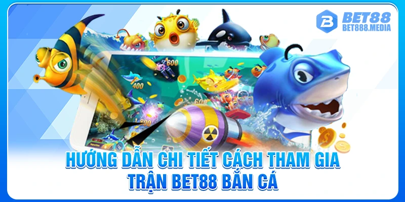 Hướng dẫn chi tiết cách tham gia trận Bet88 bắn cá